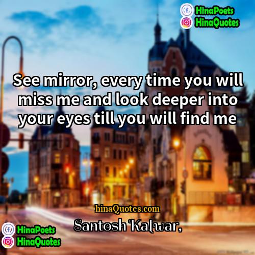 Santosh Kalwar Quotes | See mirror, every time you will miss